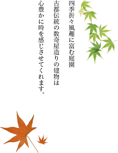 四季折々風趣に富む庭園　古都伝統の数奇屋造りの建物は　心豊かに時を感じさせてくれます。